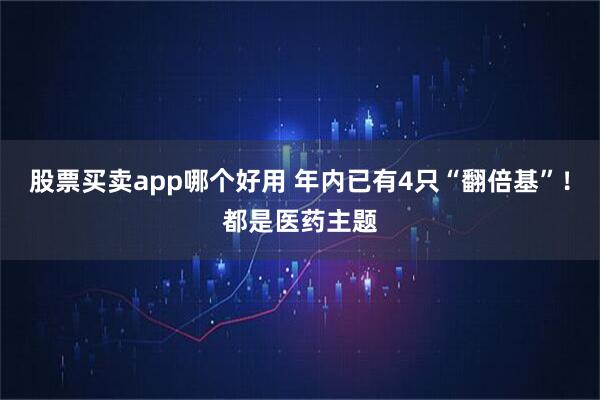 股票买卖app哪个好用 年内已有4只“翻倍基”！都是医药主题