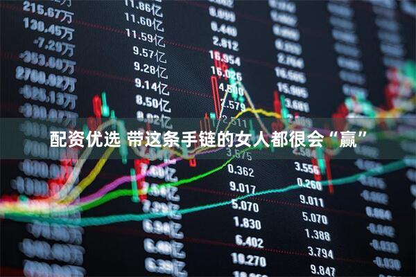 配资优选 带这条手链的女人都很会“赢”