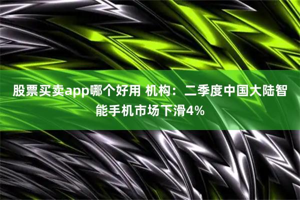 股票买卖app哪个好用 机构：二季度中国大陆智能手机市场下滑4%