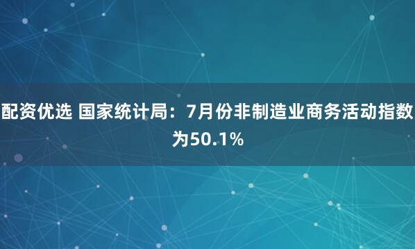 配资优选 国家统计局：7月份非制造业商务活动指数为50.1%