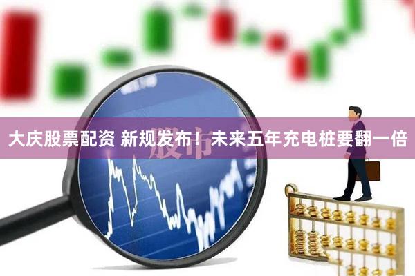 大庆股票配资 新规发布！未来五年充电桩要翻一倍
