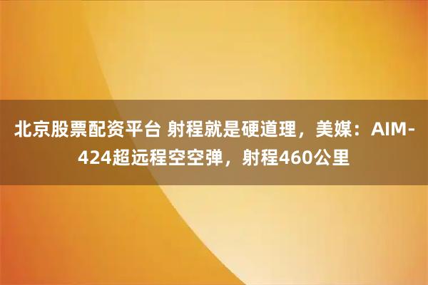 北京股票配资平台 射程就是硬道理，美媒：AIM‑424超远程空空弹，射程460公里